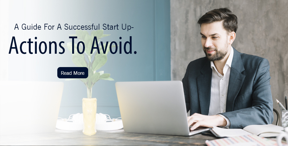 A Guide For A Successful Start Up - Actions To Avoid.